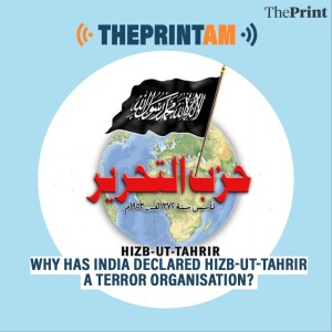 ThePrintAM: Why has India declared Hizb-ut-Tahrir a terror organisation?