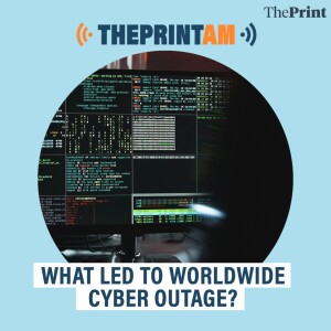 ThePrintAM: WHAT LED TO WORLDWIDE CYBER OUTAGE?