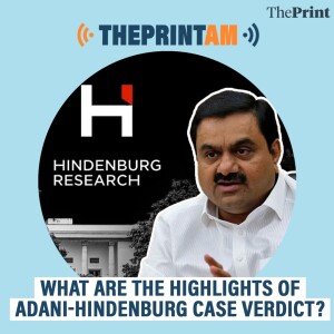 ThePrintAM: What are the highlights of Adani-Hindenburg case verdict?