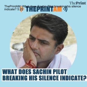 ThePrintAM: What does Sachin Pilot breaking his silence indicate?