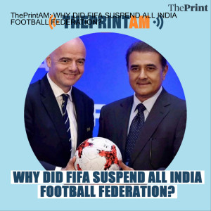 ThePrintAM: WHY DID FIFA SUSPEND ALL INDIA FOOTBALL FEDERATION?