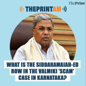 ThePrintAM: What is the Siddaramaiah -ED row in the Valmiki 'scam' case in Karnataka?