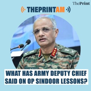 ThePrintAM: What has Army Deputy Chief said on Op Sindoor lessons?