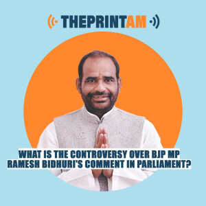 ThePrintAM: What is the controversy over BJP MP Ramesh Bidhuri’s comment in Parliament?