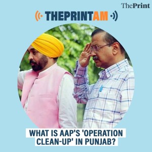 ThePrintAM:What is AAP's 'operation clean-up' in Punjab?