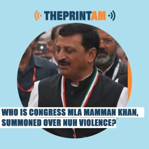 #ThePrintAM: Who is Congress MLA Mamman Khan, summoned over Nuh violence?
