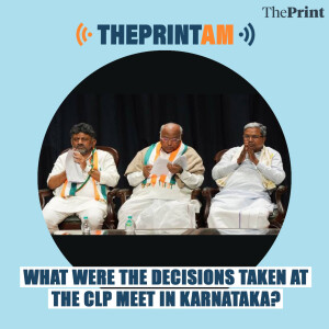 ThePrintAM: What were the decisions taken at the Congress Legislature Party meeting in Karnataka?