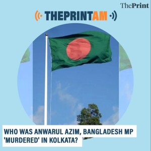ThePrintAM: Who was Anwarul Azim, Bangladesh MP 'murdered' in Kolkata?