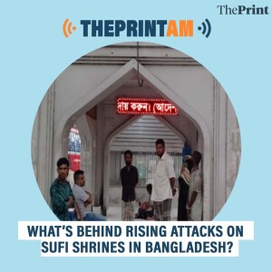 ThePrintAM: What’s behind rising attacks on Sufi shrines in Bangladesh?