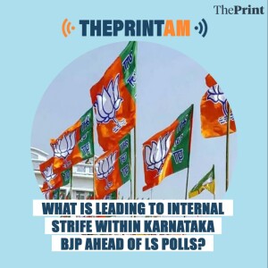 ThePrintAM: What is leading to internal strife within Karnataka BJP ahead of LS polls?
