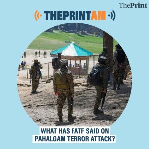 ThePrintAM: What has FATF said on Pahalgam terror attack?