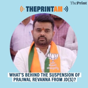 ThePrintAM: What's behind the suspension of Prajwal Revanna from JD(S)?