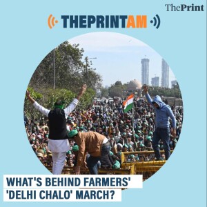 ThePrintAM: What's behind farmers' 'Delhi Chalo' march?