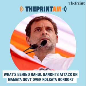 ThePrintAM: WHAT'S BEHIND RAHUL GANDHI'S ATTACK ON MAMATA GOVT OVER KOLKATA HORROR?