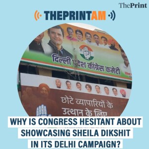 ThePrintAM: Why is Congress hesitant about showcasing Sheila Dikshit in its Delhi campaign?