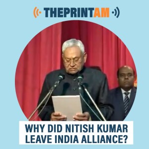 ThePrintAM: Why did Nitish Kumar leave INDIA alliance?