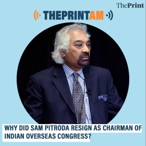 ThePrintAM: WHY DID SAM PITRODA RESIGN AS CHAIRMAN OF INDIAN OVERSEAS CONGRESS?