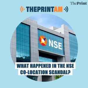 ThePrintAM: What happened in the NSE Co-location scandal?