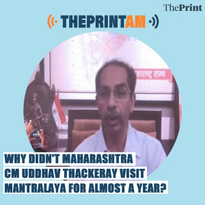 ThePrintAM: Why didn’t Maharashtra CM Uddhav Thackeray visit Mantralaya for almost a year?
