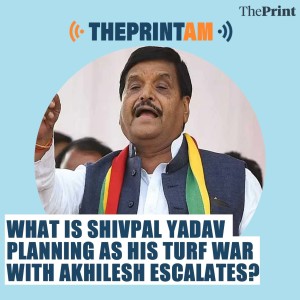ThePrintAM: What is Shivpal Yadav planning as his turf war with Akhilesh escalates?