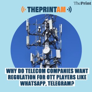 ThePrint AM: Why do Telecom companies want regulation for OTT players like Whatsapp, Telegram?