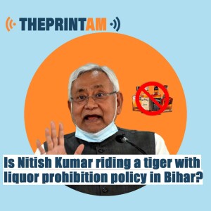 ThePrintAM: Is Nitish Kumar riding a tiger with liquor prohibition policy in Bihar?