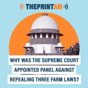 ThePrintAM: Why was the Supreme Court appointed panel against repealing three farm laws?