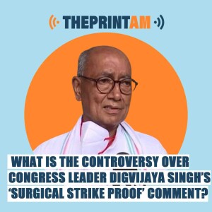 ThePrintAM:  What is the controversy over Congress leader Digvijaya Singh’s ‘surgical strike proof’ comment?