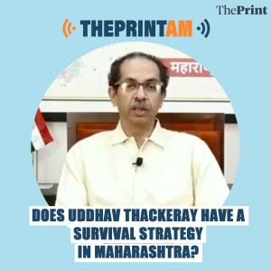 ThePrintAM: Does Uddhav Thackeray have a survival strategy in Maharashtra?