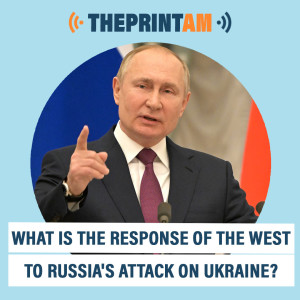 ThePrintAM: What is the response of the West to Russia’s attack on Ukraine?