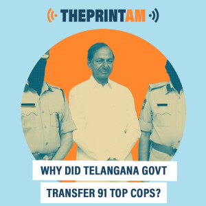 ThePrintAM: Why did Telangana Govt transfer 91 top cops?