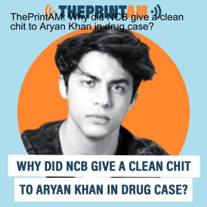 ThePrintAM: Why did NCB give a clean chit to Aryan Khan in drug case?