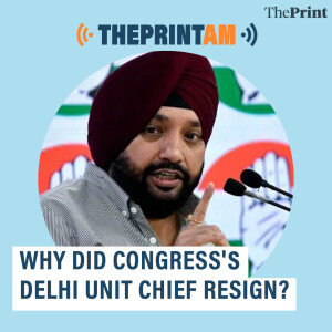 ThePrintAM: Why did Congress's Delhi unit chief resign?