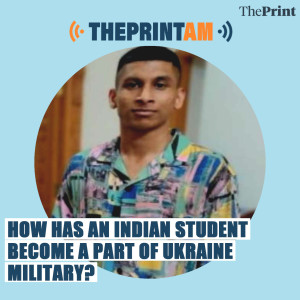ThePrintAM: How has an Indian student become a part of Ukraine military?
