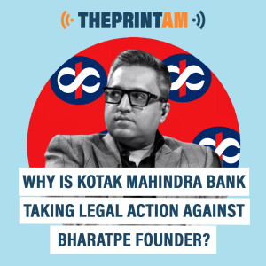 ThePrintAM: Why is Kotak Mahindra Bank taking legal action against BharatPe founder?