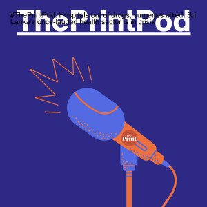 #ThePrintPod: Hospitals out of drugs, surgeries nixed, Sri Lanka’s once-lauded health sector is in crisis
