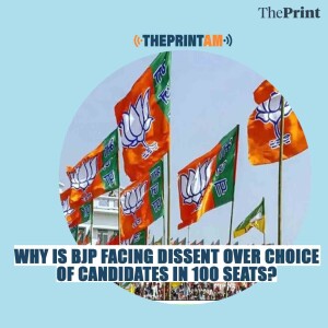 ThePrintAM: Why is BJP facing dissent over choice of candidates in 100 seats?