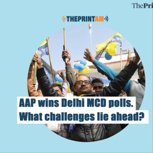 #ThePrintAM: AAP wins Delhi MCD polls. What challenges lie ahead?