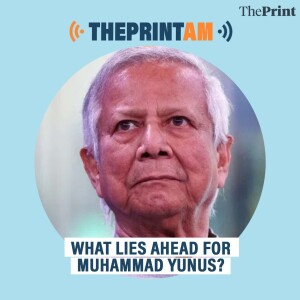 ThePrintAM: What lies ahead for Muhammad Yunus?