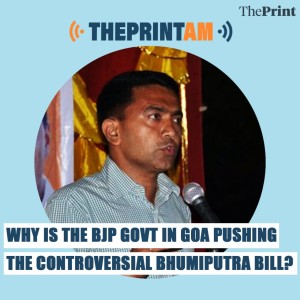 ThePrint AM: Why is the BJP govt in Goa pushing the controversial Bhumiputra bill?
