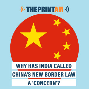 ThePrintAM: Why has India called China‘s new border law a ‘concern‘?