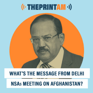 ThePrintAM: What‘s the message from Delhi NSAs meeting on Afghanistan?