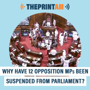 ThePrintAM: Why have 12 Opposition MPs been suspended from Parliament?