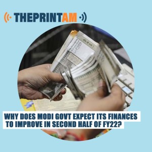 ThePrintAM: Why does Modi govt expect its finances to improve in second half of FY22?