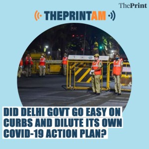ThePrintAM_Did Delhi govt go easy on curbs and dilute its own COVID-19 Action Plan?