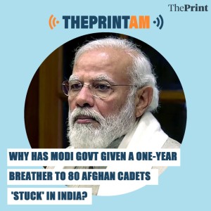 ThePrintAM: Why has Modi govt given a one-year breather to 80 Afghan cadets ’stuck’ in India?