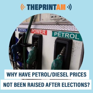 ThePrintAM: Why petrol/diesel prices have not been raised after elections?