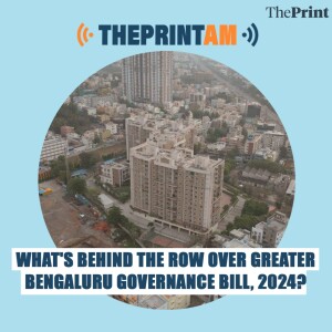 ThePrintAM: What's behind the row over Greater Bengaluru Governance Bill, 2024?