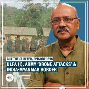 CutTheClutter: Army denies role in ‘drone strikes’ on ULFA (I) camps: Indo-Myanmar border & economics of insurgency