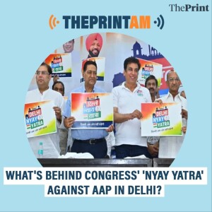 ThePrintAM: WHAT'S BEHIND CONGRESS' 'NYAY YATRA' AGAINST AAP IN DELHI?